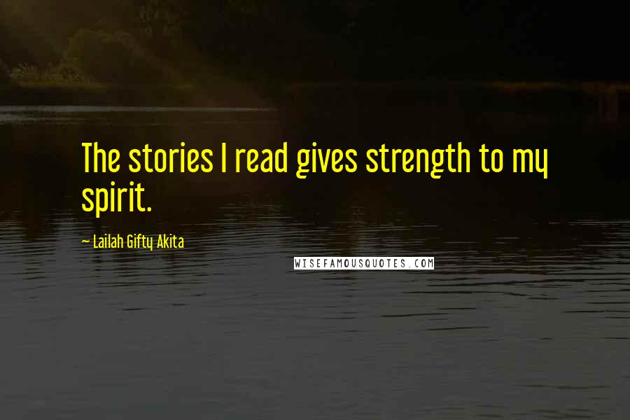 Lailah Gifty Akita Quotes: The stories I read gives strength to my spirit.