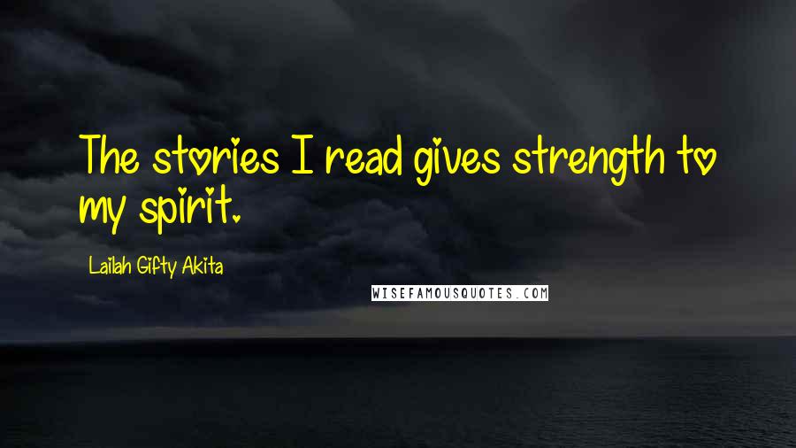 Lailah Gifty Akita Quotes: The stories I read gives strength to my spirit.