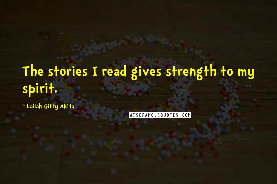 Lailah Gifty Akita Quotes: The stories I read gives strength to my spirit.