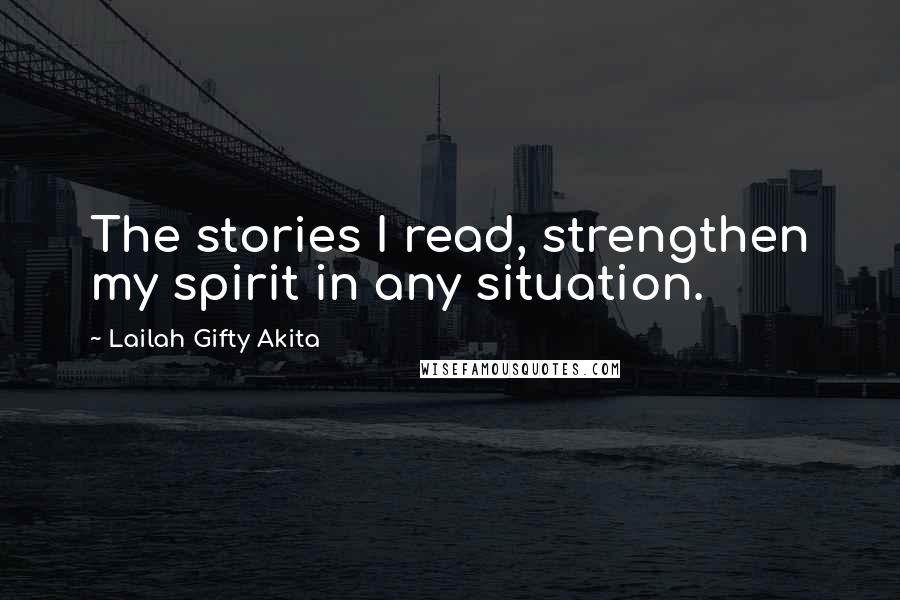 Lailah Gifty Akita Quotes: The stories I read, strengthen my spirit in any situation.