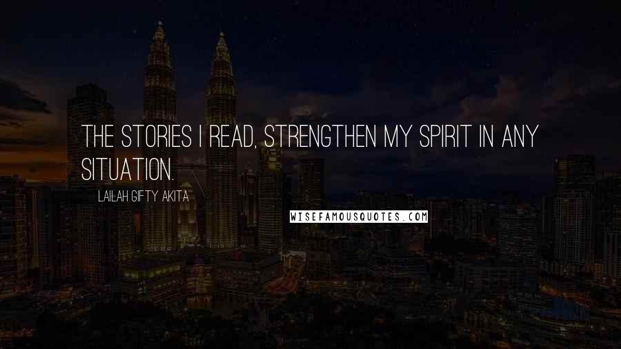 Lailah Gifty Akita Quotes: The stories I read, strengthen my spirit in any situation.