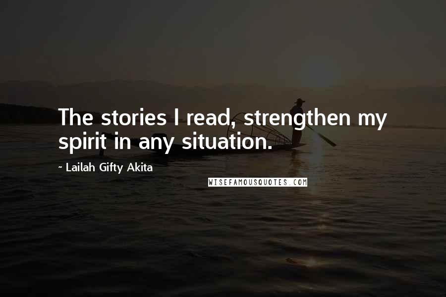 Lailah Gifty Akita Quotes: The stories I read, strengthen my spirit in any situation.