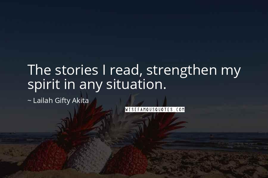 Lailah Gifty Akita Quotes: The stories I read, strengthen my spirit in any situation.