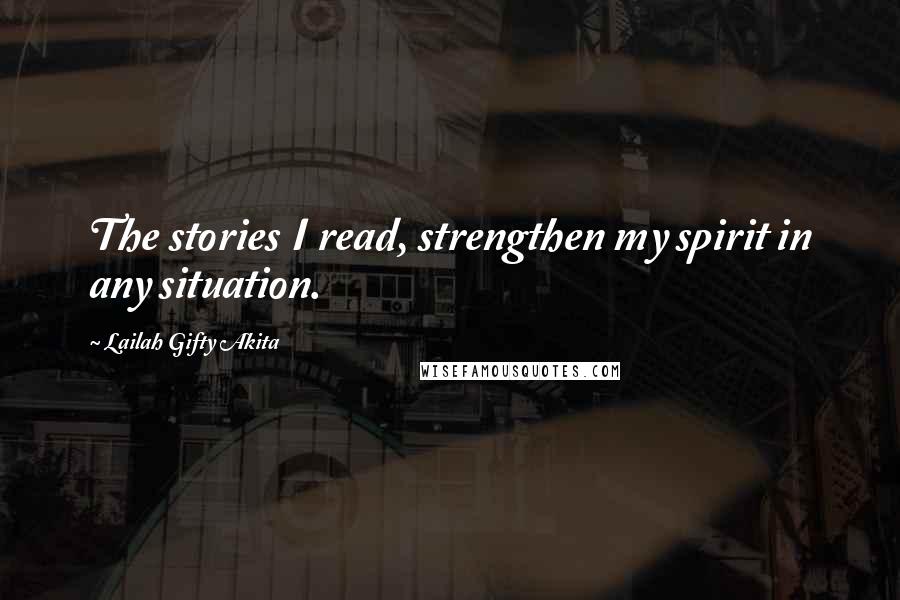 Lailah Gifty Akita Quotes: The stories I read, strengthen my spirit in any situation.