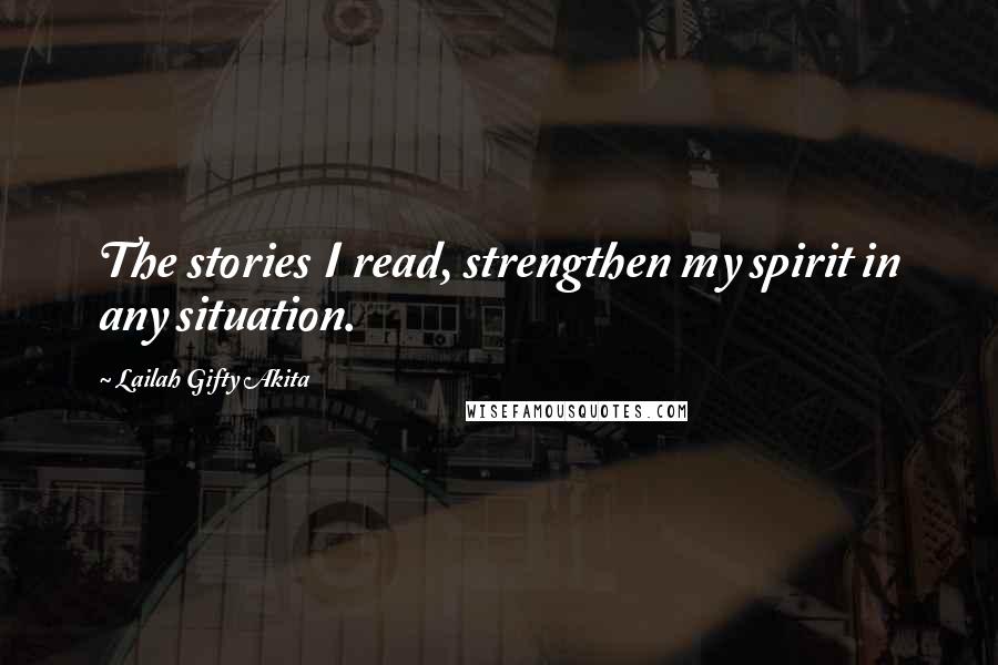 Lailah Gifty Akita Quotes: The stories I read, strengthen my spirit in any situation.