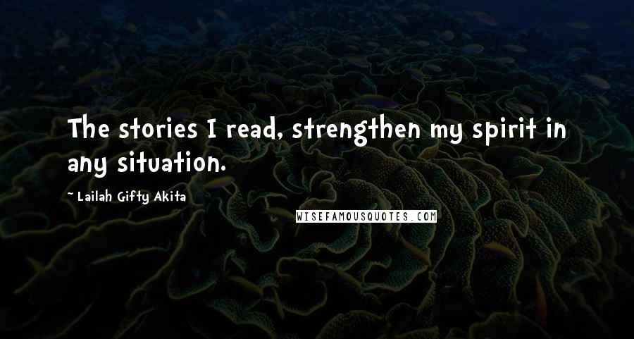 Lailah Gifty Akita Quotes: The stories I read, strengthen my spirit in any situation.