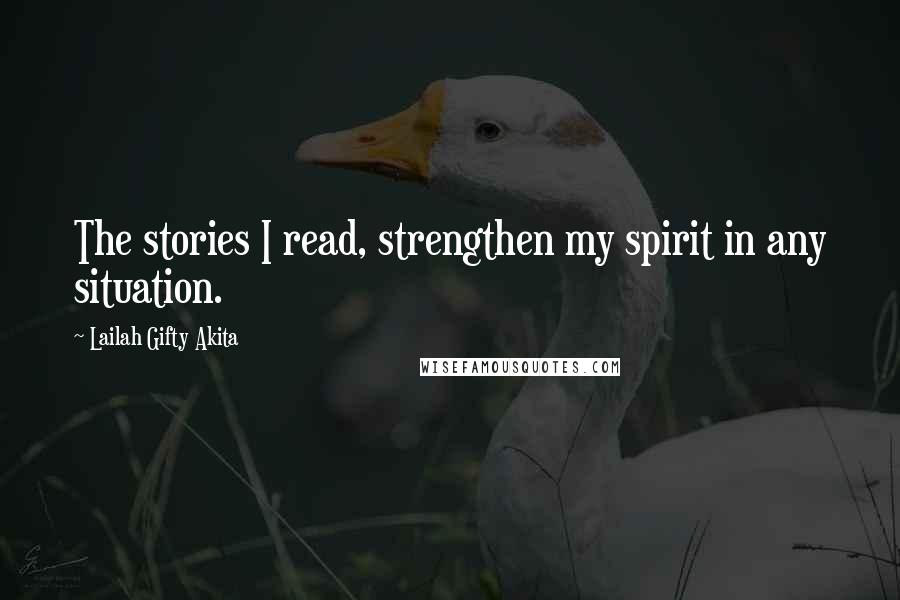 Lailah Gifty Akita Quotes: The stories I read, strengthen my spirit in any situation.