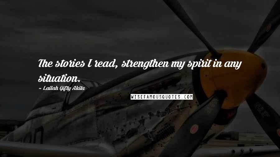 Lailah Gifty Akita Quotes: The stories I read, strengthen my spirit in any situation.