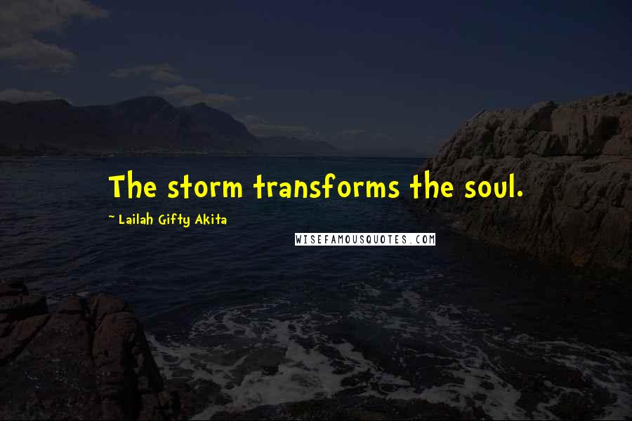 Lailah Gifty Akita Quotes: The storm transforms the soul.