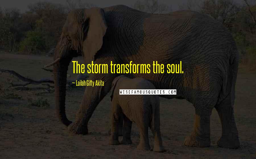 Lailah Gifty Akita Quotes: The storm transforms the soul.
