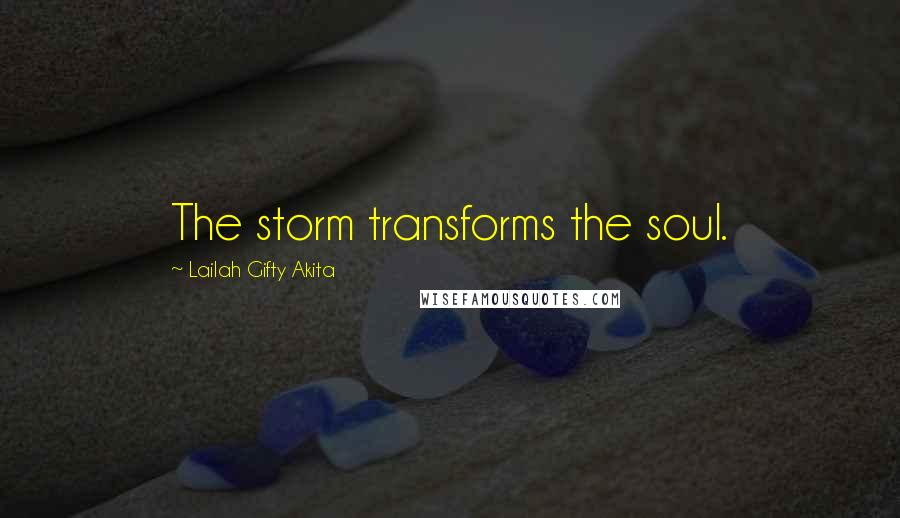 Lailah Gifty Akita Quotes: The storm transforms the soul.