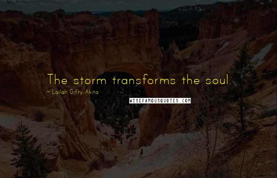 Lailah Gifty Akita Quotes: The storm transforms the soul.