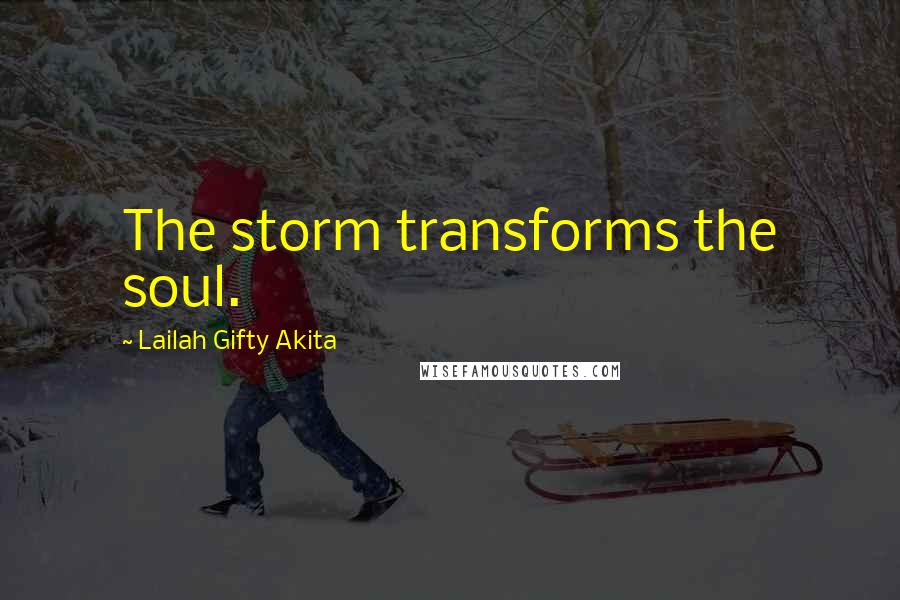 Lailah Gifty Akita Quotes: The storm transforms the soul.