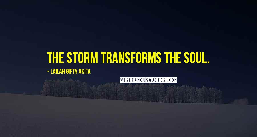 Lailah Gifty Akita Quotes: The storm transforms the soul.