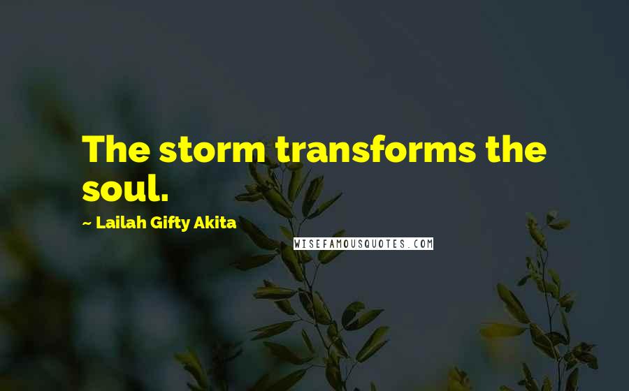 Lailah Gifty Akita Quotes: The storm transforms the soul.