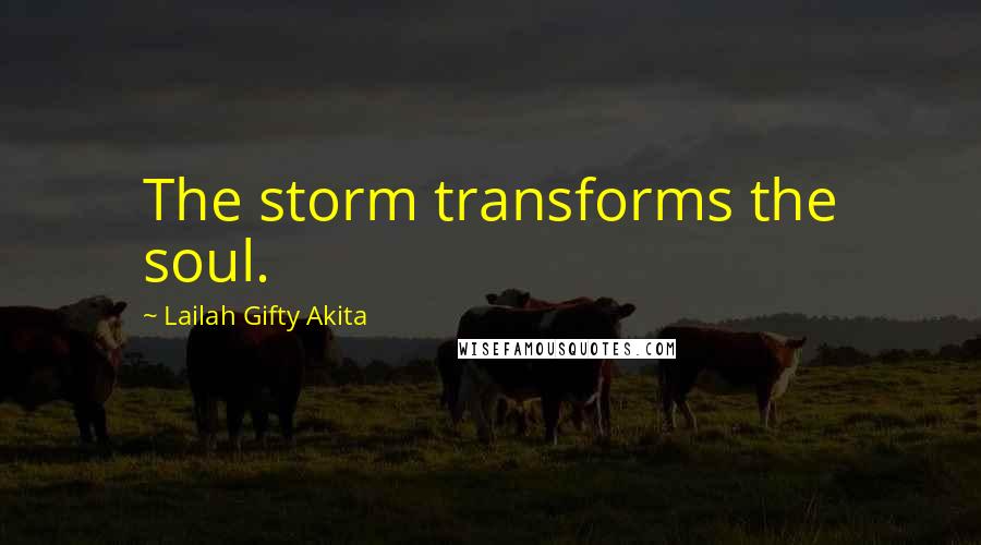 Lailah Gifty Akita Quotes: The storm transforms the soul.