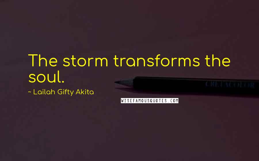 Lailah Gifty Akita Quotes: The storm transforms the soul.