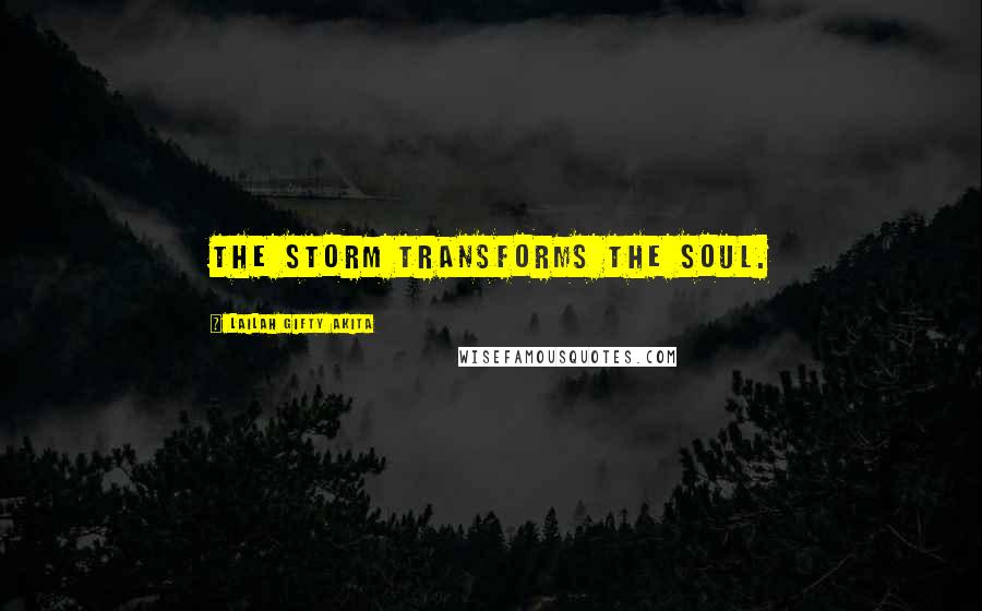 Lailah Gifty Akita Quotes: The storm transforms the soul.