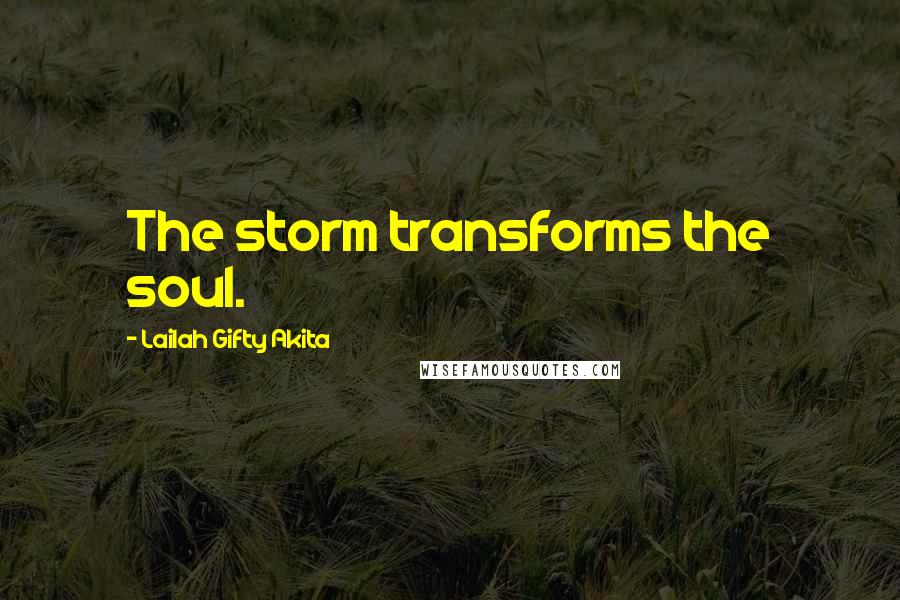 Lailah Gifty Akita Quotes: The storm transforms the soul.