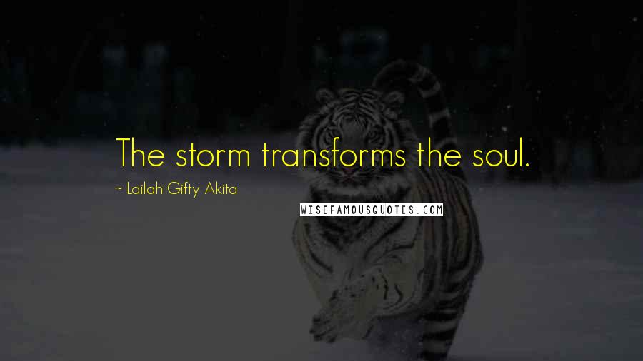 Lailah Gifty Akita Quotes: The storm transforms the soul.