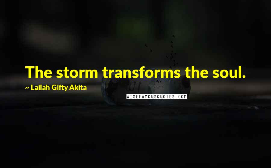 Lailah Gifty Akita Quotes: The storm transforms the soul.