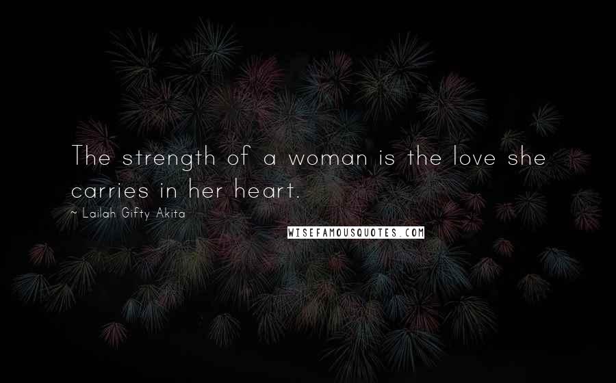 Lailah Gifty Akita Quotes: The strength of a woman is the love she carries in her heart.