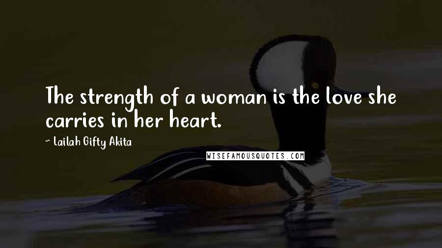 Lailah Gifty Akita Quotes: The strength of a woman is the love she carries in her heart.