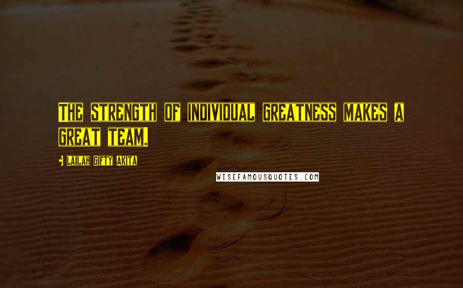 Lailah Gifty Akita Quotes: The strength of individual greatness makes a great team.