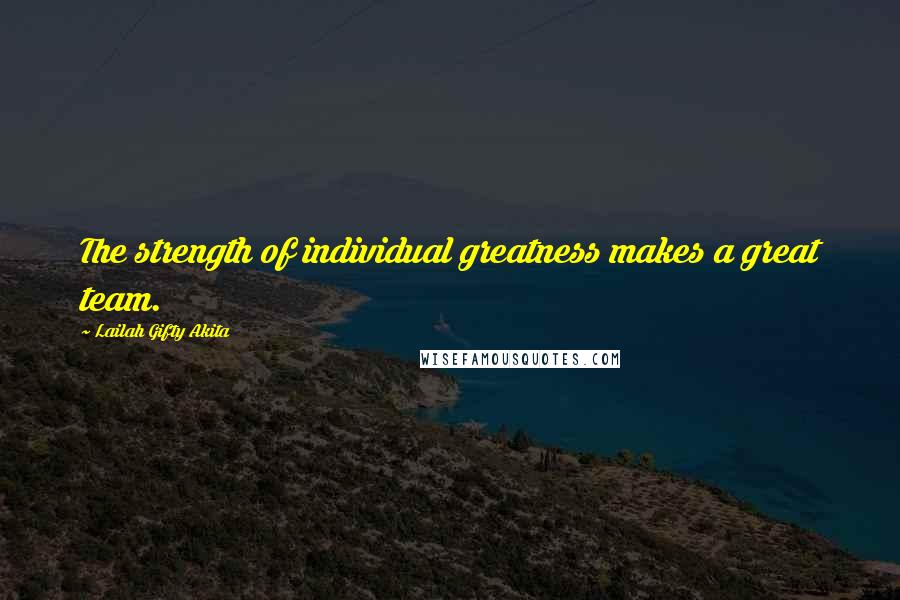 Lailah Gifty Akita Quotes: The strength of individual greatness makes a great team.