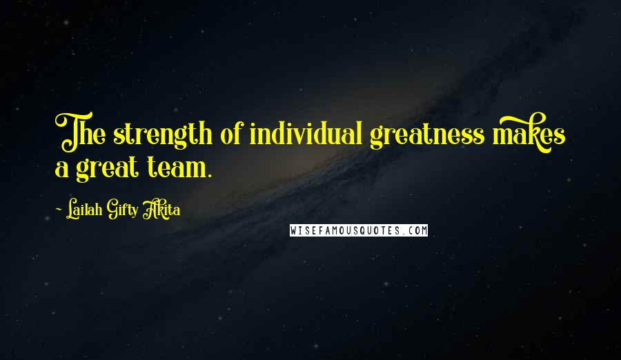 Lailah Gifty Akita Quotes: The strength of individual greatness makes a great team.