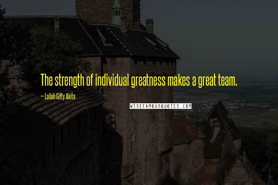 Lailah Gifty Akita Quotes: The strength of individual greatness makes a great team.