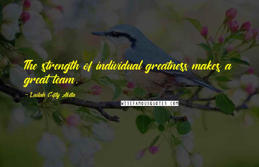 Lailah Gifty Akita Quotes: The strength of individual greatness makes a great team.