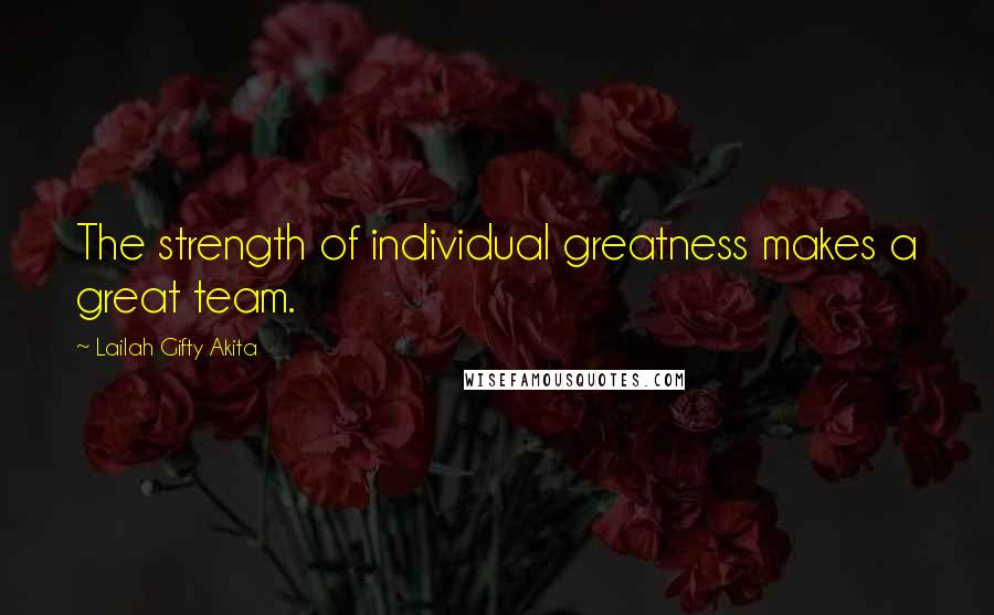 Lailah Gifty Akita Quotes: The strength of individual greatness makes a great team.