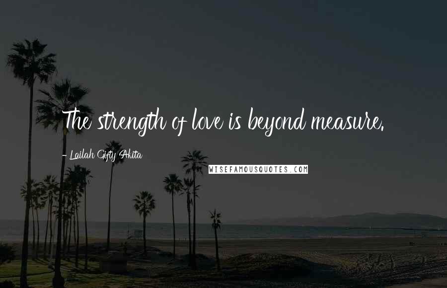 Lailah Gifty Akita Quotes: The strength of love is beyond measure.
