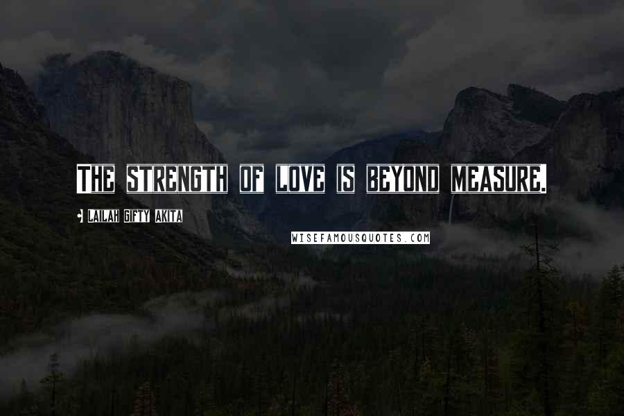 Lailah Gifty Akita Quotes: The strength of love is beyond measure.