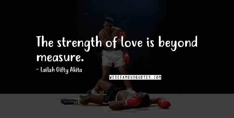 Lailah Gifty Akita Quotes: The strength of love is beyond measure.