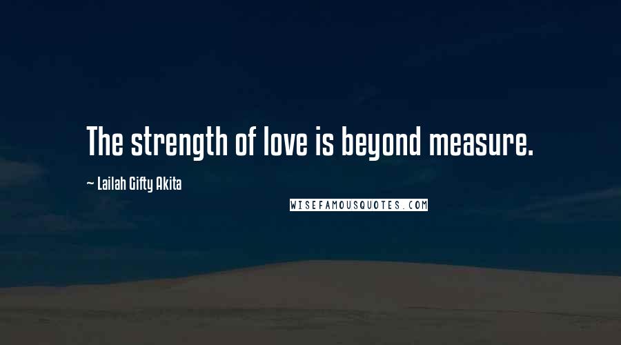 Lailah Gifty Akita Quotes: The strength of love is beyond measure.