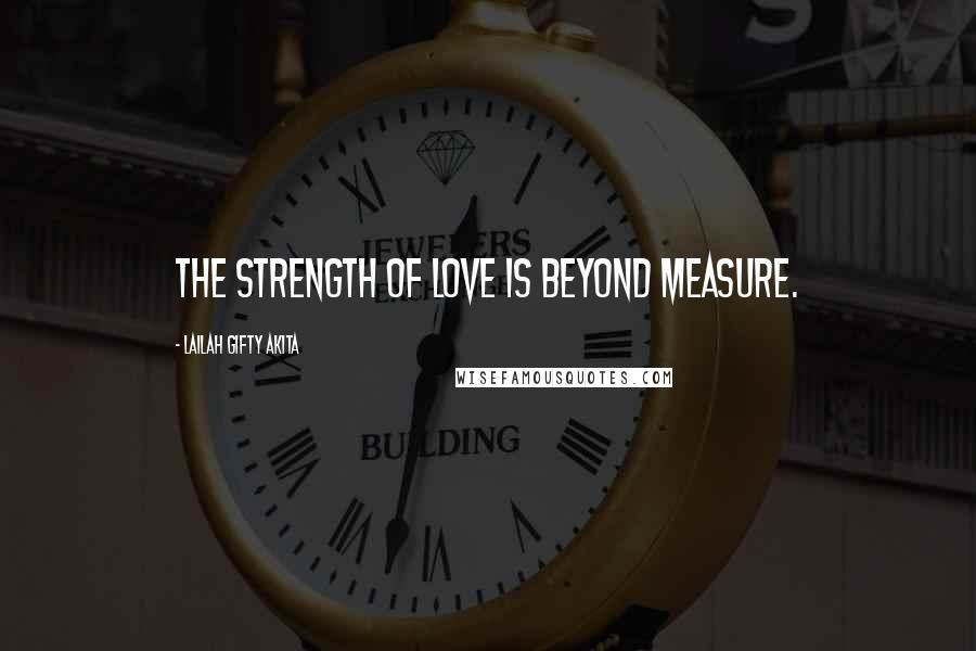 Lailah Gifty Akita Quotes: The strength of love is beyond measure.