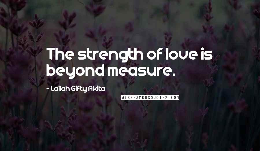 Lailah Gifty Akita Quotes: The strength of love is beyond measure.