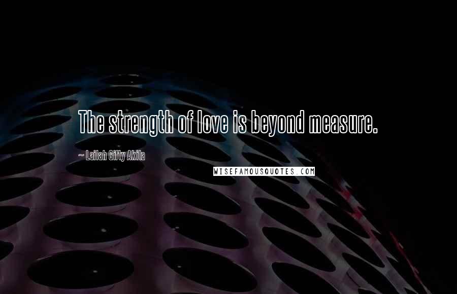 Lailah Gifty Akita Quotes: The strength of love is beyond measure.