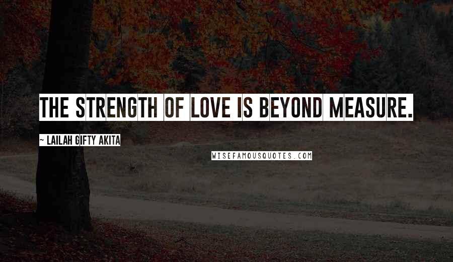 Lailah Gifty Akita Quotes: The strength of love is beyond measure.