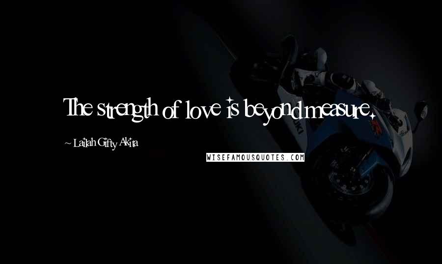Lailah Gifty Akita Quotes: The strength of love is beyond measure.