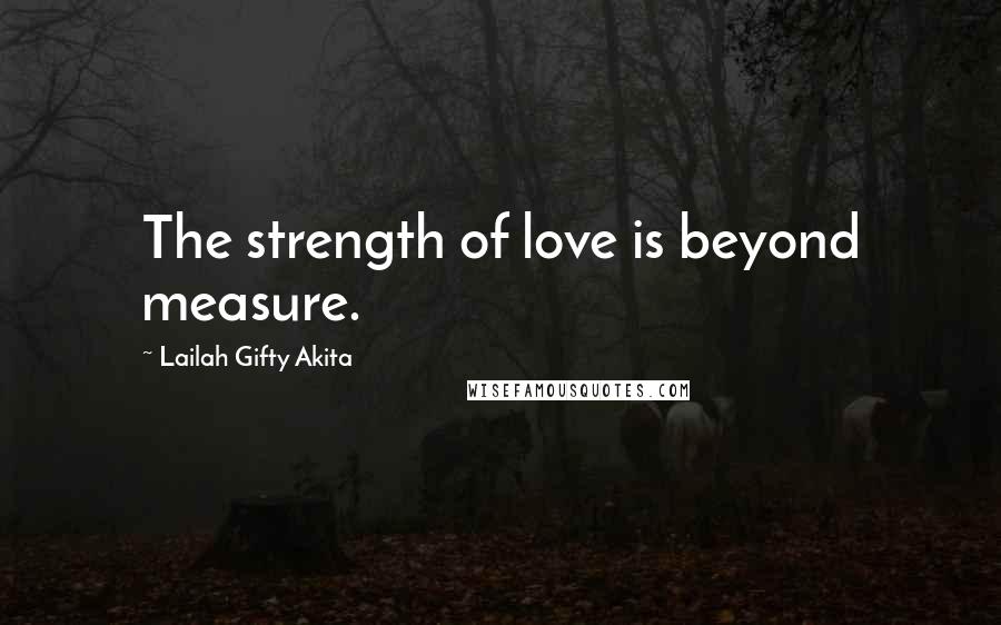 Lailah Gifty Akita Quotes: The strength of love is beyond measure.