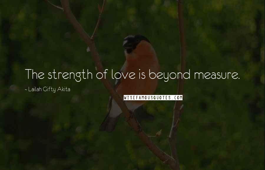 Lailah Gifty Akita Quotes: The strength of love is beyond measure.