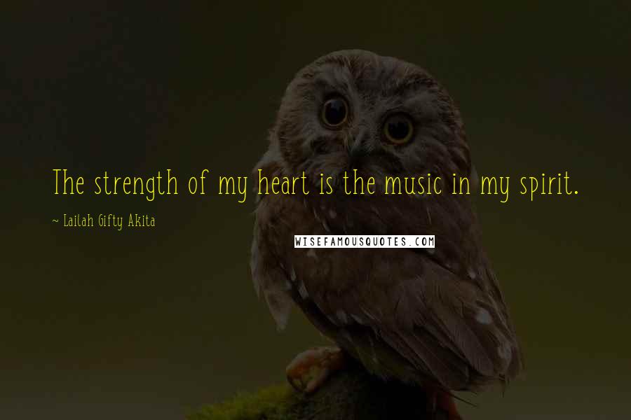 Lailah Gifty Akita Quotes: The strength of my heart is the music in my spirit.