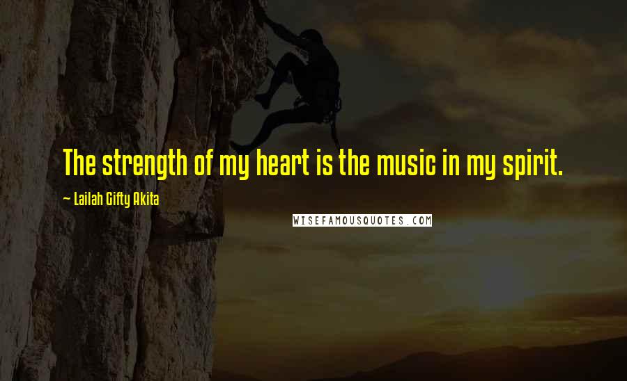 Lailah Gifty Akita Quotes: The strength of my heart is the music in my spirit.