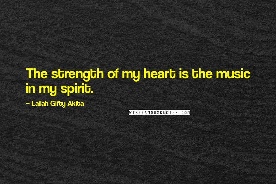 Lailah Gifty Akita Quotes: The strength of my heart is the music in my spirit.