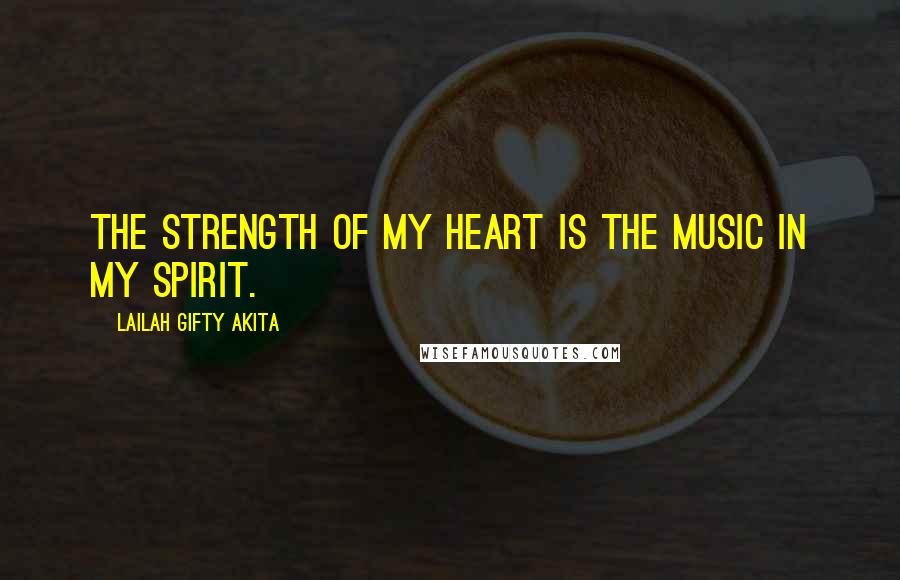Lailah Gifty Akita Quotes: The strength of my heart is the music in my spirit.