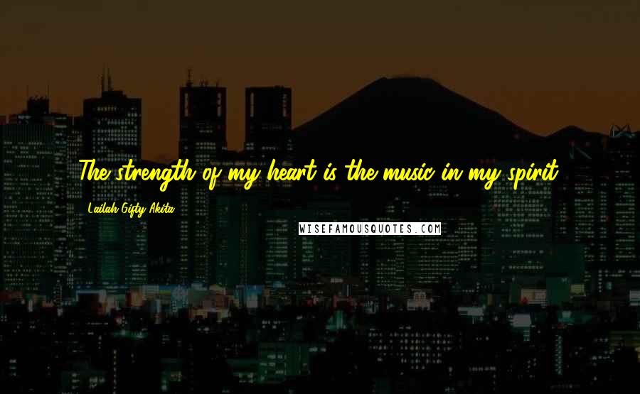 Lailah Gifty Akita Quotes: The strength of my heart is the music in my spirit.