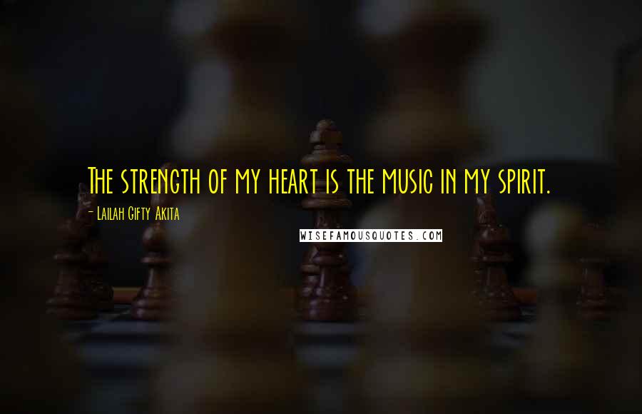 Lailah Gifty Akita Quotes: The strength of my heart is the music in my spirit.